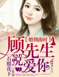 婚到浓时，顾先生说爱你